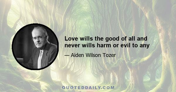 Love wills the good of all and never wills harm or evil to any