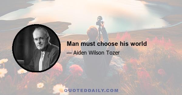 Man must choose his world