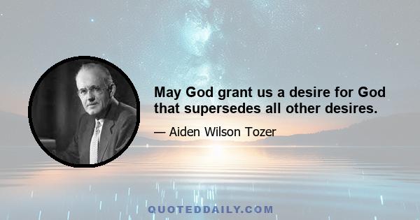 May God grant us a desire for God that supersedes all other desires.