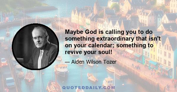 Maybe God is calling you to do something extraordinary that isn't on your calendar; something to revive your soul!