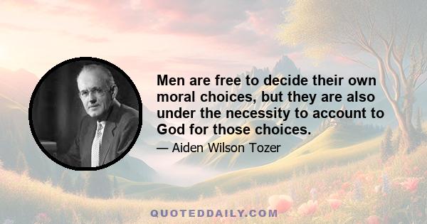 Men are free to decide their own moral choices, but they are also under the necessity to account to God for those choices.