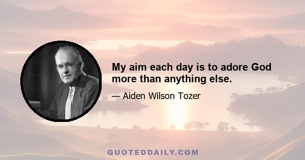 My aim each day is to adore God more than anything else.