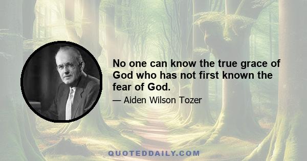 No one can know the true grace of God who has not first known the fear of God.