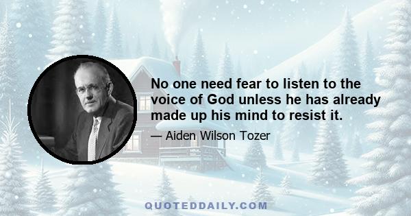 No one need fear to listen to the voice of God unless he has already made up his mind to resist it.