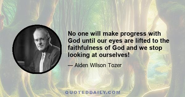 No one will make progress with God until our eyes are lifted to the faithfulness of God and we stop looking at ourselves!