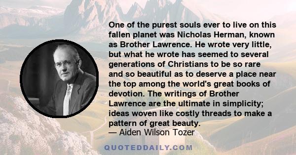 One of the purest souls ever to live on this fallen planet was Nicholas Herman, known as Brother Lawrence. He wrote very little, but what he wrote has seemed to several generations of Christians to be so rare and so