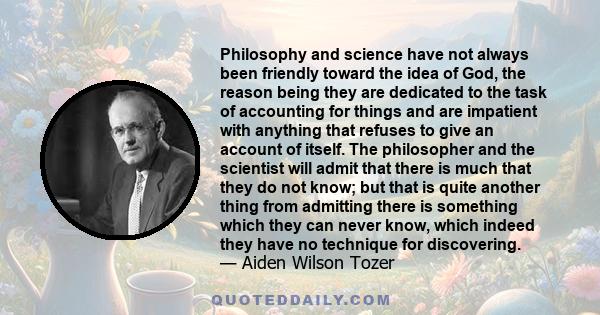 Philosophy and science have not always been friendly toward the idea of God, the reason being they are dedicated to the task of accounting for things and are impatient with anything that refuses to give an account of