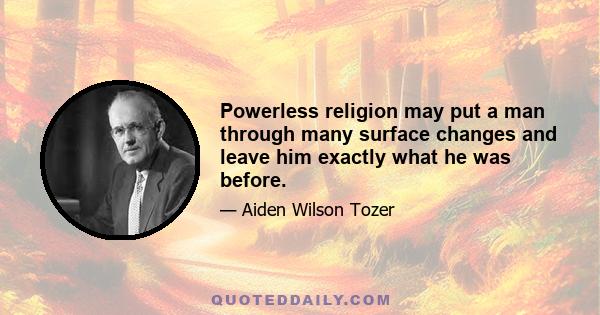 Powerless religion may put a man through many surface changes and leave him exactly what he was before.