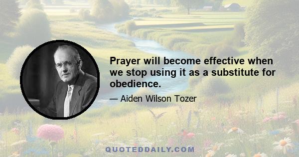 Prayer will become effective when we stop using it as a substitute for obedience.