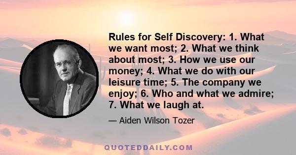 Rules for Self Discovery: 1. What we want most; 2. What we think about most; 3. How we use our money; 4. What we do with our leisure time; 5. The company we enjoy; 6. Who and what we admire; 7. What we laugh at.