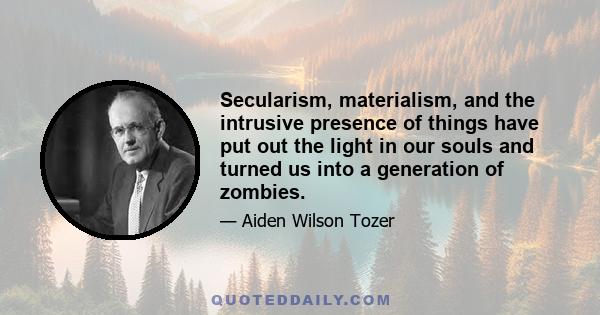 Secularism, materialism, and the intrusive presence of things have put out the light in our souls and turned us into a generation of zombies.