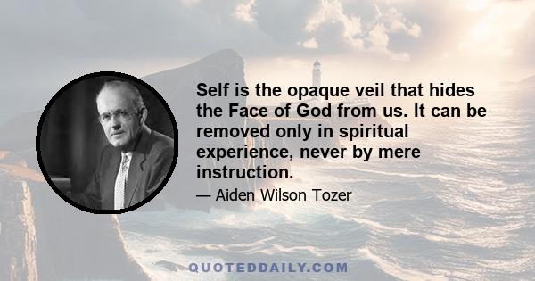 Self is the opaque veil that hides the Face of God from us. It can be removed only in spiritual experience, never by mere instruction.