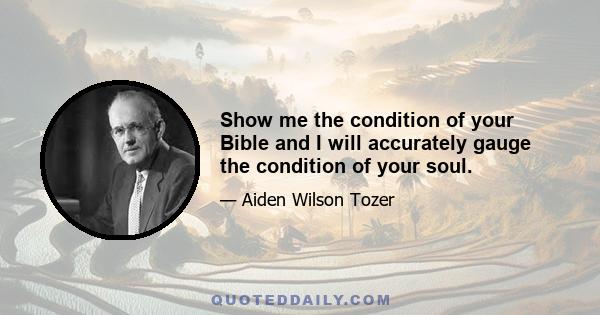 Show me the condition of your Bible and I will accurately gauge the condition of your soul.