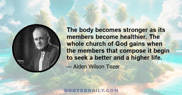 The body becomes stronger as its members become healthier. The whole church of God gains when the members that compose it begin to seek a better and a higher life.