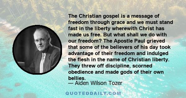 The Christian gospel is a message of freedom through grace and we must stand fast in the liberty wherewith Christ has made us free. But what shall we do with our freedom? The Apostle Paul grieved that some of the