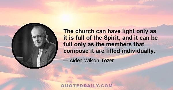 The church can have light only as it is full of the Spirit, and it can be full only as the members that compose it are filled individually.