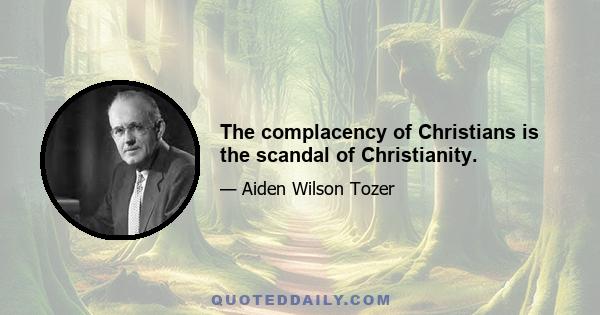 The complacency of Christians is the scandal of Christianity.