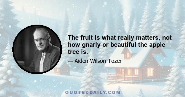 The fruit is what really matters, not how gnarly or beautiful the apple tree is.