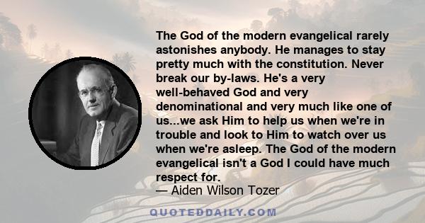 The God of the modern evangelical rarely astonishes anybody. He manages to stay pretty much with the constitution. Never break our by-laws. He's a very well-behaved God and very denominational and very much like one of