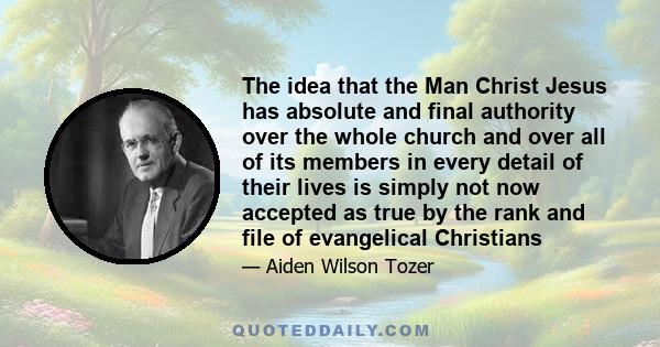 The idea that the Man Christ Jesus has absolute and final authority over the whole church and over all of its members in every detail of their lives is simply not now accepted as true by the rank and file of evangelical 