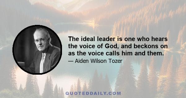 The ideal leader is one who hears the voice of God, and beckons on as the voice calls him and them.