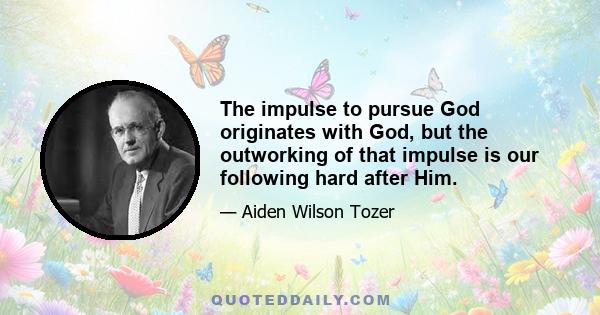 The impulse to pursue God originates with God, but the outworking of that impulse is our following hard after Him.