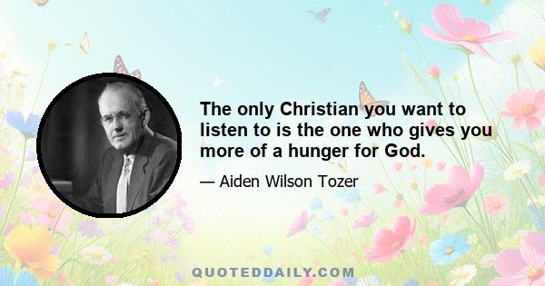 The only Christian you want to listen to is the one who gives you more of a hunger for God.