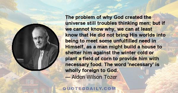 The problem of why God created the universe still troubles thinking men; but if we cannot know why, we can at least know that He did not bring His worlds into being to meet some unfulfilled need in Himself, as a man