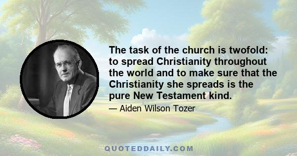 The task of the church is twofold: to spread Christianity throughout the world and to make sure that the Christianity she spreads is the pure New Testament kind.