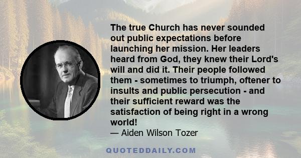 The true Church has never sounded out public expectations before launching her mission. Her leaders heard from God, they knew their Lord's will and did it. Their people followed them - sometimes to triumph, oftener to