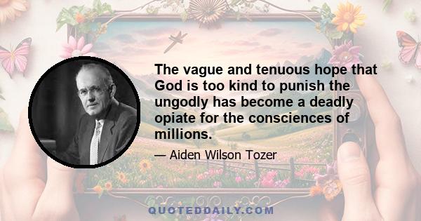 The vague and tenuous hope that God is too kind to punish the ungodly has become a deadly opiate for the consciences of millions.