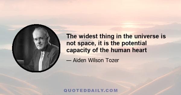 The widest thing in the universe is not space, it is the potential capacity of the human heart