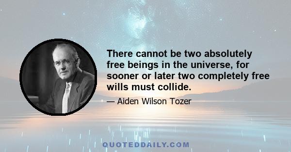 There cannot be two absolutely free beings in the universe, for sooner or later two completely free wills must collide.