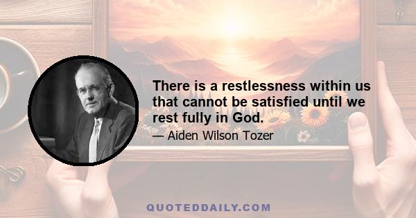 There is a restlessness within us that cannot be satisfied until we rest fully in God.