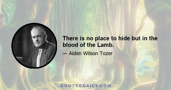 There is no place to hide but in the blood of the Lamb.