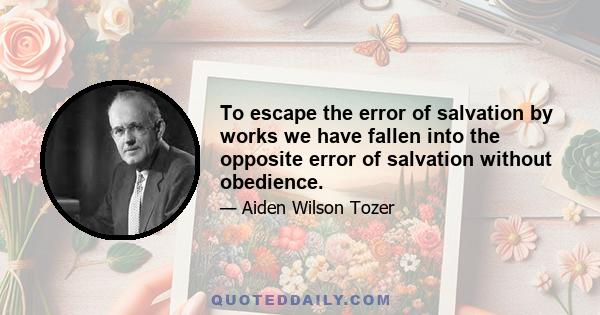 To escape the error of salvation by works we have fallen into the opposite error of salvation without obedience.