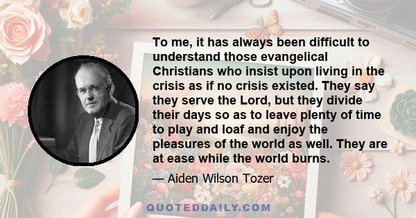 To me, it has always been difficult to understand those evangelical Christians who insist upon living in the crisis as if no crisis existed. They say they serve the Lord, but they divide their days so as to leave plenty 