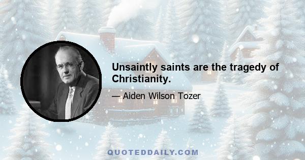 Unsaintly saints are the tragedy of Christianity.