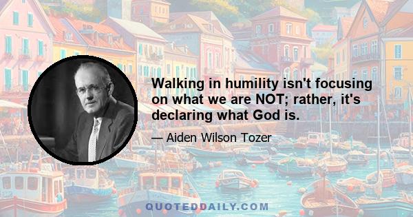 Walking in humility isn't focusing on what we are NOT; rather, it's declaring what God is.