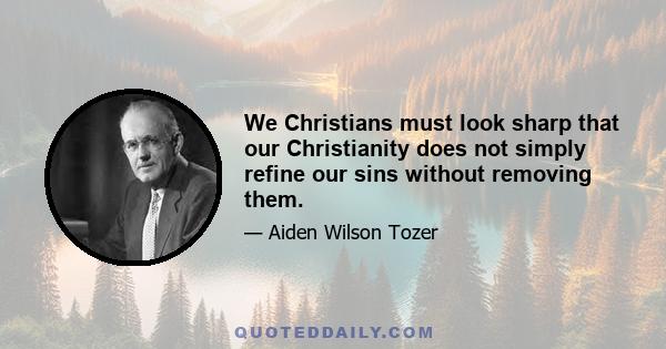 We Christians must look sharp that our Christianity does not simply refine our sins without removing them.