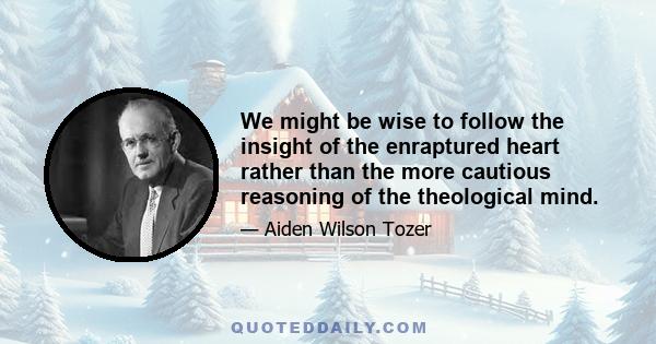 We might be wise to follow the insight of the enraptured heart rather than the more cautious reasoning of the theological mind.