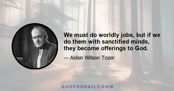 We must do worldly jobs, but if we do them with sanctified minds, they become offerings to God.