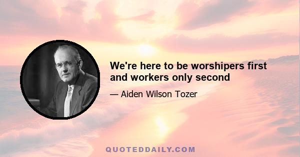 We're here to be worshipers first and workers only second