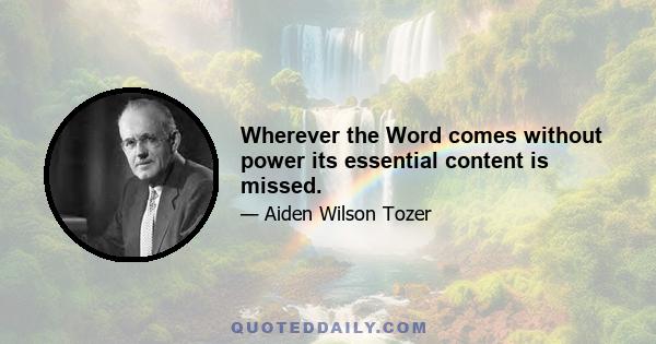 Wherever the Word comes without power its essential content is missed.