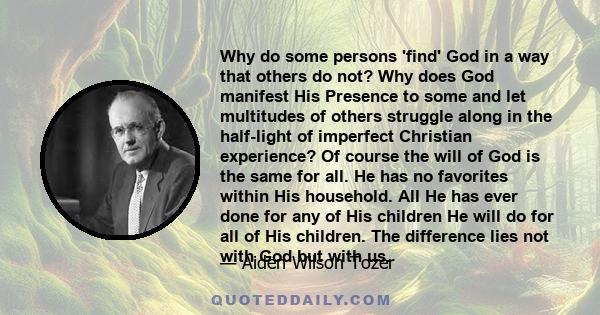 Why do some persons 'find' God in a way that others do not? Why does God manifest His Presence to some and let multitudes of others struggle along in the half-light of imperfect Christian experience? Of course the will