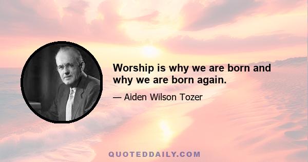 Worship is why we are born and why we are born again.