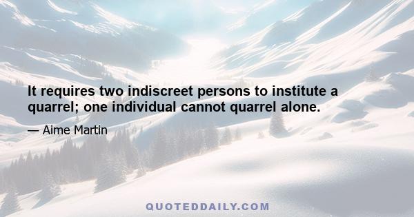 It requires two indiscreet persons to institute a quarrel; one individual cannot quarrel alone.