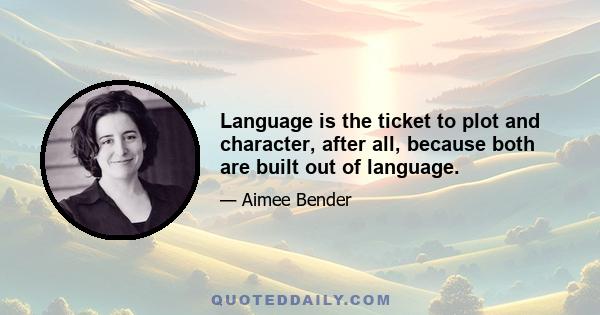 Language is the ticket to plot and character, after all, because both are built out of language.