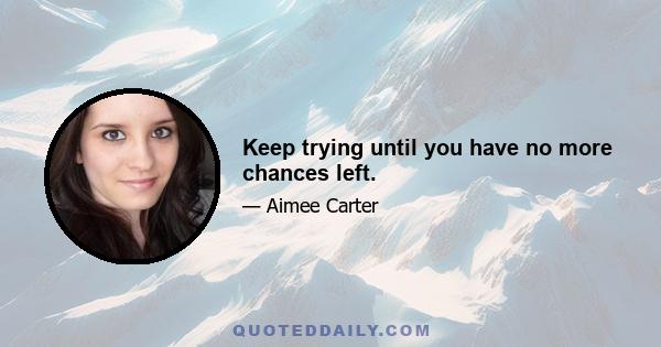 Keep trying until you have no more chances left.