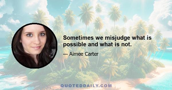 Sometimes we misjudge what is possible and what is not.